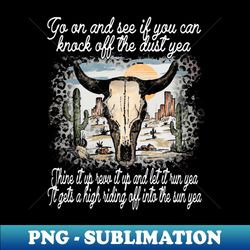 Go On And See If You Can Knock Off The Dust Yea Shine It Up Revv It Up And Let It Run Yea Bull Skull - PNG Transparent Sublimation Design - Defying the Norms