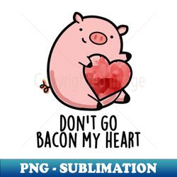 Dont Go Bacon My Heart Cute Pig Pun - PNG Sublimation Digital Download - Defying the Norms