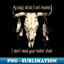 My Bodys Old But It Aint Impaired  I Dont Need Your Rockin Chair Bull-Skull Feathers - Special Edition Sublimation PNG File - Boost Your Success with this Inspirational PNG Download