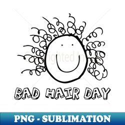 Bad Hair Day - Instant PNG Sublimation Download - Add a Festive Touch to Every Day