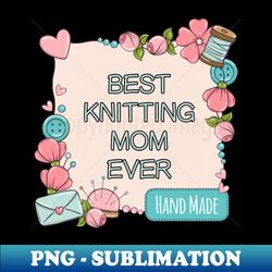 best knitting mom ever - signature sublimation png file - perfect for personalization