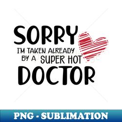 Doctor Wife - Sorry Im already taken by a super hot doctor - Instant PNG Sublimation Download - Bold & Eye-catching