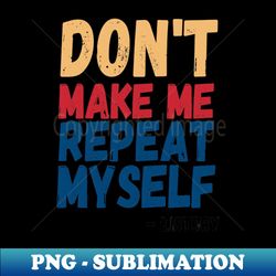 Dont Make Me Repeat Myself Funny History Teacher 3 - Premium PNG Sublimation File - Perfect for Sublimation Mastery