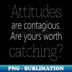 Attitudes are contagious Are yours worth catching Personal development - High-Quality PNG Sublimation Download - Revolutionize Your Designs