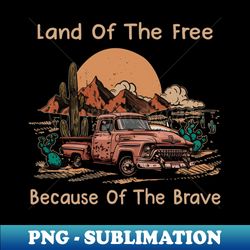 Land Of The Free Because Of The Brave Mountains Driver Truck Cactus - Retro PNG Sublimation Digital Download - Bring Your Designs to Life