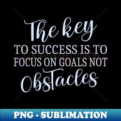 The key to success is to focus on goals not obstacles  Abundant life - Vintage Sublimation PNG Download - Revolutionize Your Designs