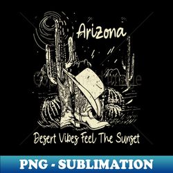 Arizona Desert Vibes Feel The Sunset Cowboy Hat  Boots Country Music - Exclusive PNG Sublimation Download - Perfect for Sublimation Mastery