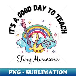 Its A Good Day To Teach Tiny Musicians Music Teacher Cute boho Rainbow - Exclusive Sublimation Digital File - Unlock Vibrant Sublimation Designs