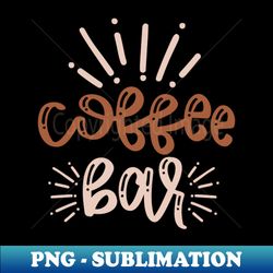 coffee bar - special edition sublimation png file - vibrant and eye-catching typography