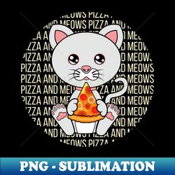 All i need is pizza and meows - Instant PNG Sublimation Download - Add a Festive Touch to Every Day