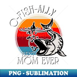 O-Fish-Ally Best Mom Ever - Unique Sublimation PNG Download - Perfect for Sublimation Art