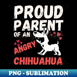 Proud Parent Of An Angry Chihuahua - Sublimation-Ready PNG File - Perfect for Sublimation Art