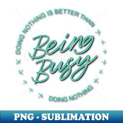 Doing nothing is better than being busy doing nothing  Ambitious - Sublimation-Ready PNG File - Unleash Your Inner Rebellion
