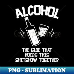 Alcohol- The Glue That Holds This Shitshow Together - Retro PNG Sublimation Digital Download - Unleash Your Creativity