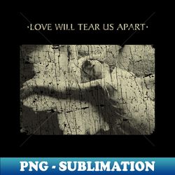 Love Will Tear Us Apart 1980 - PNG Transparent Sublimation File - Perfect for Sublimation Mastery