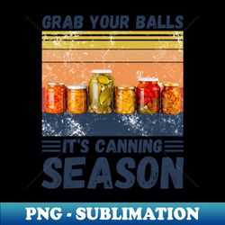 Grab your balls its canning season - PNG Sublimation Digital Download - Perfect for Sublimation Mastery