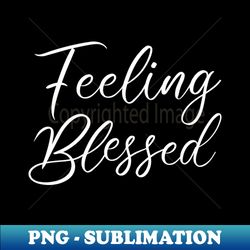 Feeling blessed Spiritual growth - Decorative Sublimation PNG File - Fashionable and Fearless