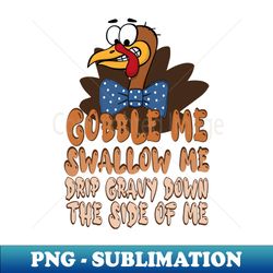 Gobble Me Swallow Me Drip Gravy Down The Side Of Me thanksgiving cartoon turkey - PNG Sublimation Digital Download - Add a Festive Touch to Every Day
