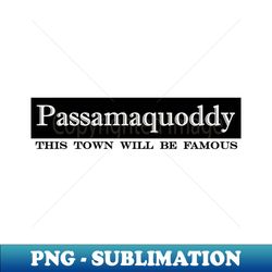 Passamaquoddy this town will be famous - Premium Sublimation Digital Download - Enhance Your Apparel with Stunning Detail