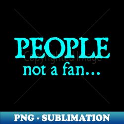 People Not A Fan - Artistic Sublimation Digital File - Vibrant and Eye-Catching Typography