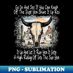 Shine It Up Revv It Up And Let It Run Yea It Gets A High Riding Off Into The Sun Yea Skull-Bull Cactus - Vintage Sublimation PNG Download - Enhance Your Apparel with Stunning Detail
