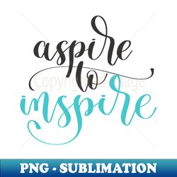 Aspire To Inspire - Special Edition Sublimation PNG File - Bring Your Designs to Life
