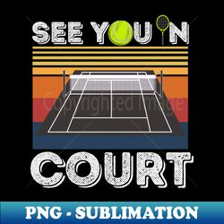 See You In Court Tennis Player - PNG Transparent Sublimation File - Capture Imagination with Every Detail