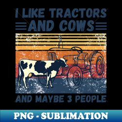 i like tractors and cows and maybe 3 people funny farmer cows and tractors lovers gift - digital sublimation download file - instantly transform your sublimation projects
