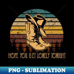 hope you get lonely tonight cowboy boots and hat - unique sublimation png download - defying the norms