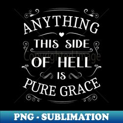 Anything this side of hell is pure grace Glory of God - Sublimation-Ready PNG File - Unleash Your Creativity