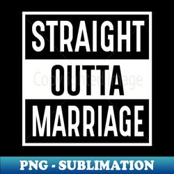 Straight Outta Marriage - Elegant Sublimation PNG Download - Bring Your Designs to Life