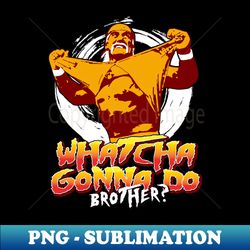 Whatcha Gonna Do Brother - Premium PNG Sublimation File - Defying the Norms