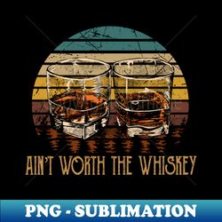 Aint Worth the Whiskey Quotes Music Whiskey Glasses - PNG Transparent Sublimation File - Perfect for Sublimation Art