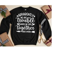Apparently We Are Trouble When We Are Together Shirt, Matching Best Friend Shirts, Sister Shirt, Sister T-Shirt, Adult S