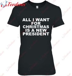 All I Want For Christmas Is A New President Anti-Trump T-Shirt, Funny Christmas Shirts For Work  Wear Love, Share Beauty