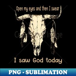 Open My Eyes And Then I Swear I Saw God Today Bull Skull Country Feather - High-Resolution PNG Sublimation File - Vibrant and Eye-Catching Typography