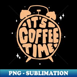 Time For Coffee Drinkers Caffeine Lovers - Modern Sublimation PNG File - Unleash Your Inner Rebellion