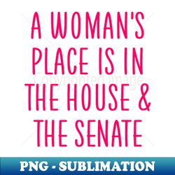 A womans place is in the house and the senate - Exclusive PNG Sublimation Download - Boost Your Success with this Inspirational PNG Download