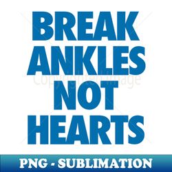 Break Ankles Not Hearts - Blue - Exclusive PNG Sublimation Download - Unlock Vibrant Sublimation Designs