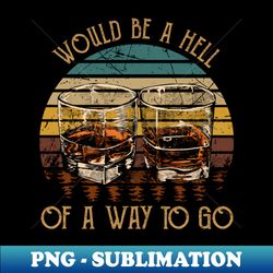 Would be a hell of a way to go Wine Glasses Country Music - Retro PNG Sublimation Digital Download - Create with Confidence