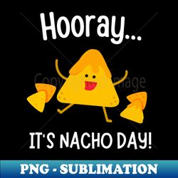 hooray its nacho day fun mexican food - png sublimation digital download - defying the norms
