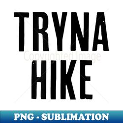 Tryna Hike Hiking for Men & Women - Exclusive PNG Sublimation Download - Perfect for Creative Projects