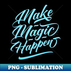 Make Magic happen - High-Quality PNG Sublimation Download - Enhance Your Apparel with Stunning Detail