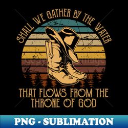 Shall We Gather By The Water That Flows From The Throne Of God Cowboy Hat and Boot - Instant Sublimation Digital Download - Boost Your Success with this Inspirational PNG Download