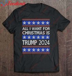 All I Want For Christmas Is Trump 2024 American Usa Ugly Shirt, Men Christmas Shirts Family  Wear Love, Share Beauty