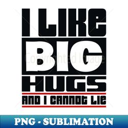 I like big hugs and I cannot lie - PNG Transparent Sublimation File - Unlock Vibrant Sublimation Designs