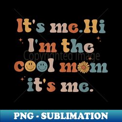 It's Me Hi I'm The Cool Mom It's Me Retro Groovy Mothers Day - High-Quality PNG Sublimation Download - Create with Confidence