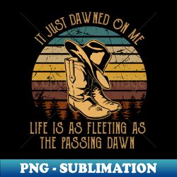 It Just Dawned On Me Life Is As Fleeting As The Passing Dawn Cowboy Boot Hat - Modern Sublimation PNG File - Bold & Eye-catching