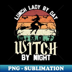 Lunch lady by day Witch by night - Unique Sublimation PNG Download - Add a Festive Touch to Every Day