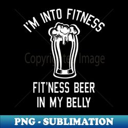 IM INTO FITNESS BEER IN MY BELLY - Signature Sublimation PNG File - Unleash Your Creativity